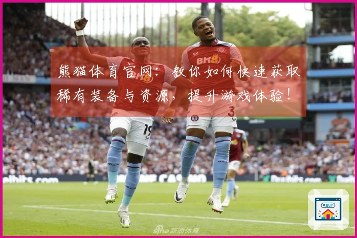 熊猫体育官网:教你如何快速获取稀有装备与资源,提升游戏体验!