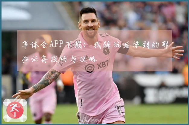 华体会APP下载：我踩坑后学到的那些必备技巧与攻略