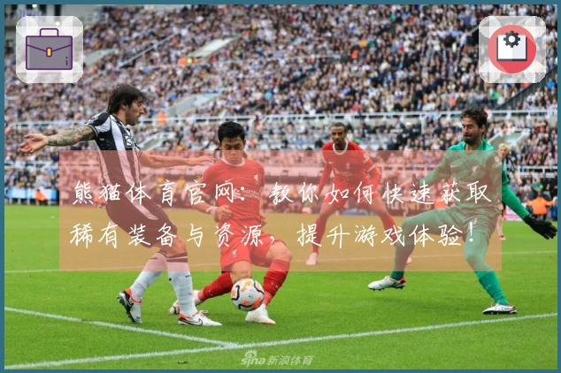 熊猫体育官网：教你如何快速获取稀有装备与资源，提升游戏体验！