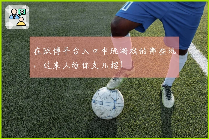 在欧博平台入口中玩游戏的那些坑，过来人给你支几招！