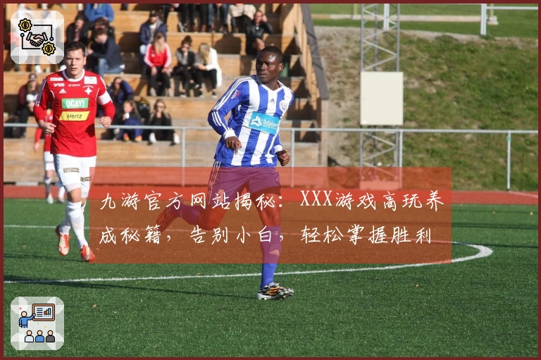 九游官方网站揭秘：XXX游戏高玩养成秘籍，告别小白，轻松掌握胜利关键！