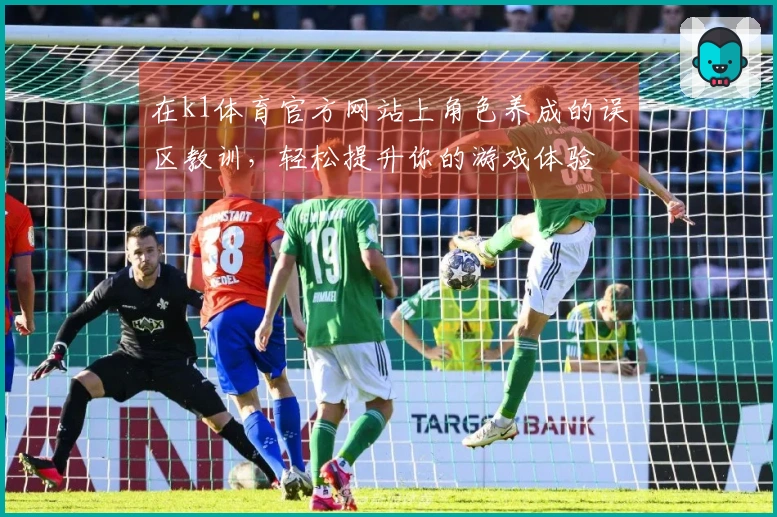 在k1体育官方网站上角色养成的误区教训，轻松提升你的游戏体验