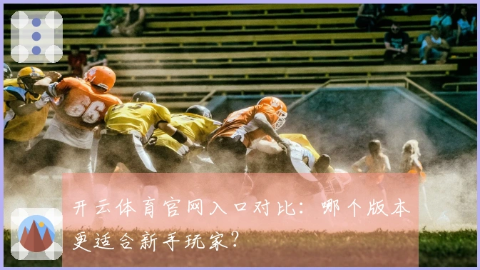 开云体育官网入口对比：哪个版本更适合新手玩家？