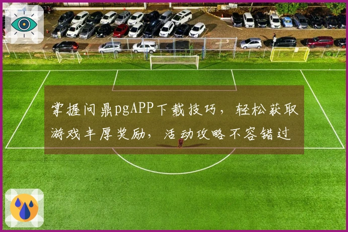 掌握问鼎pgAPP下载技巧,轻松获取游戏丰厚奖励,活动攻略不容错过!
