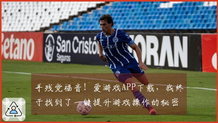 手残党福音！爱游戏APP下载，我终于找到了一键提升游戏操作的秘密！